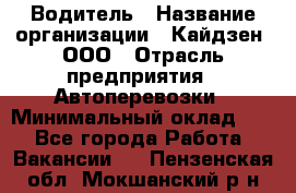 Водитель › Название организации ­ Кайдзен, ООО › Отрасль предприятия ­ Автоперевозки › Минимальный оклад ­ 1 - Все города Работа » Вакансии   . Пензенская обл.,Мокшанский р-н